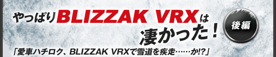 やっぱりBLIZZAK VRXは凄かった！「愛車ハチロク、BLIZZAK VRXで雪道を疾走……か!?」後編